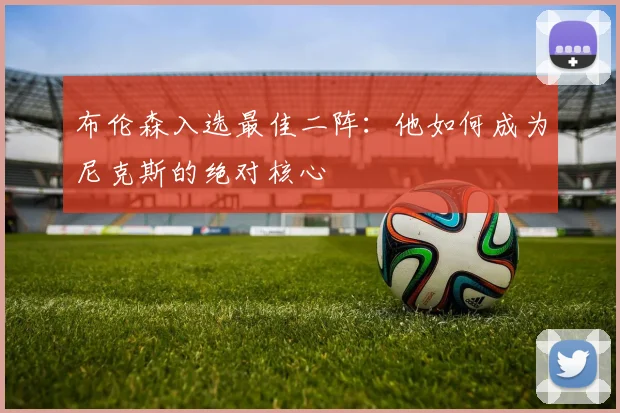 布伦森入选最佳二阵：他如何成为尼克斯的绝对核心