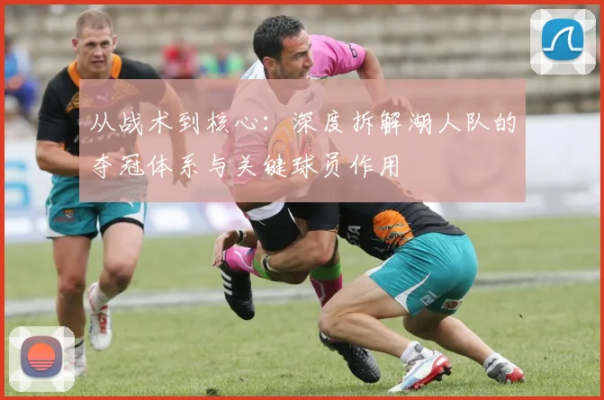 从战术到核心：深度拆解湖人队的夺冠体系与关键球员作用