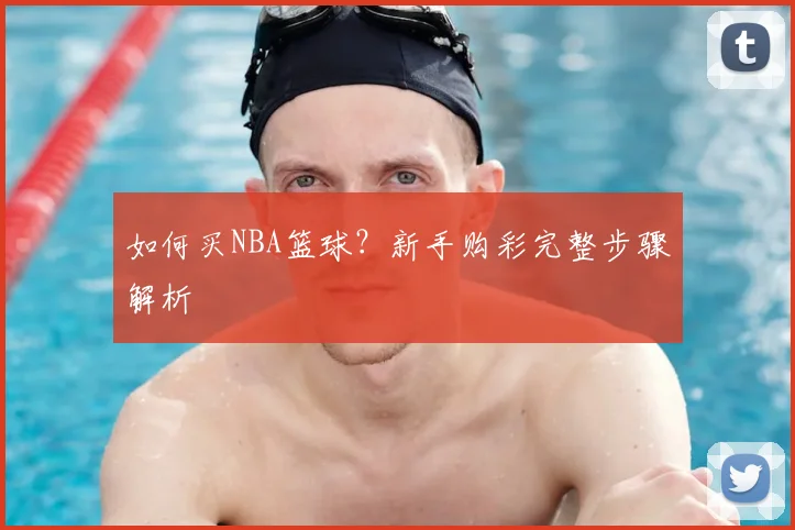 如何买NBA篮球？新手购彩完整步骤解析