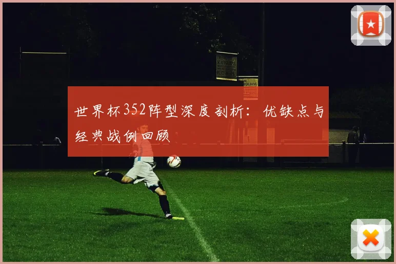 世界杯352阵型深度剖析:优缺点与经典战例回顾