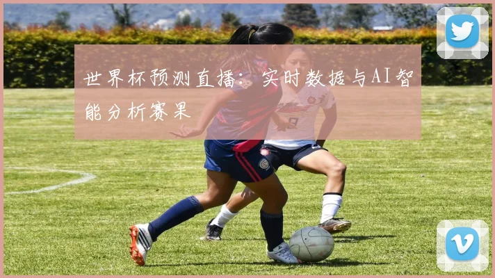 世界杯预测直播：实时数据与AI智能分析赛果