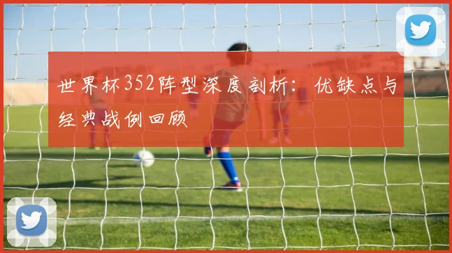 世界杯352阵型深度剖析：优缺点与经典战例回顾