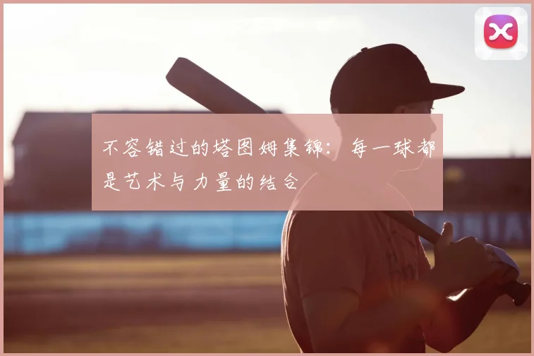 不容错过的塔图姆集锦：每一球都是艺术与力量的结合