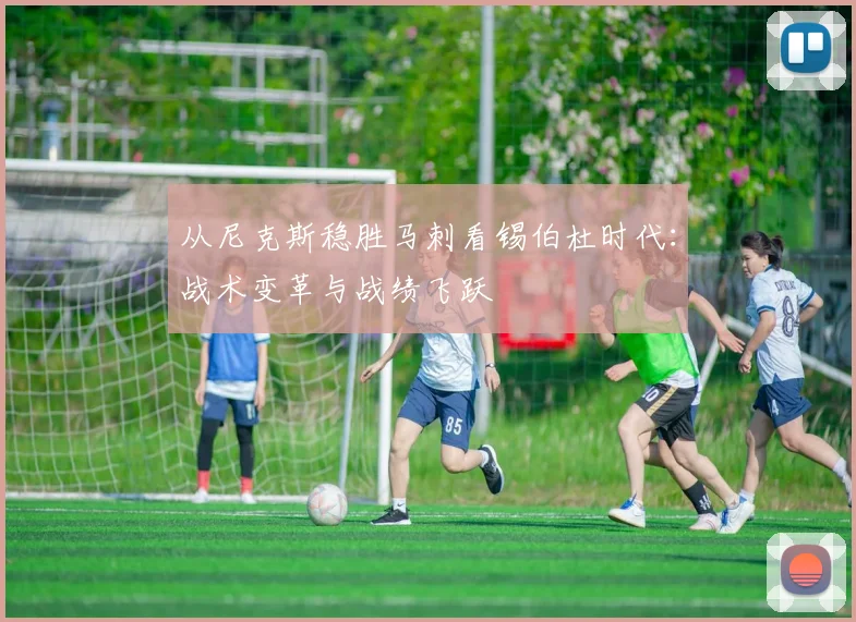 从尼克斯稳胜马刺看锡伯杜时代：战术变革与战绩飞跃