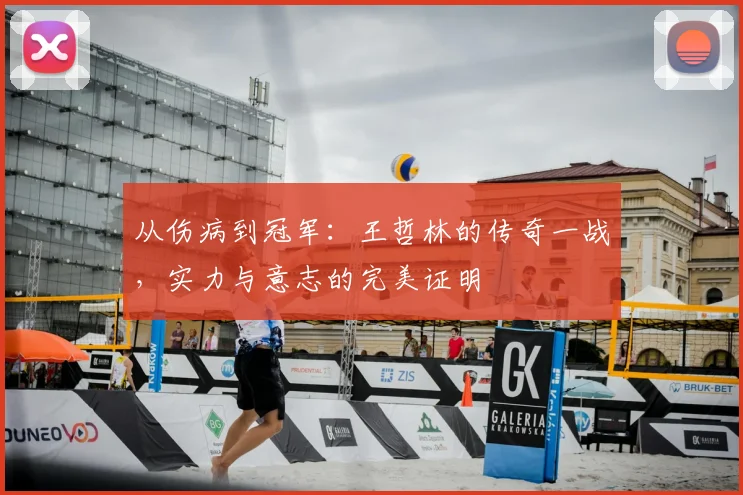 从伤病到冠军：王哲林的传奇一战，实力与意志的完美证明