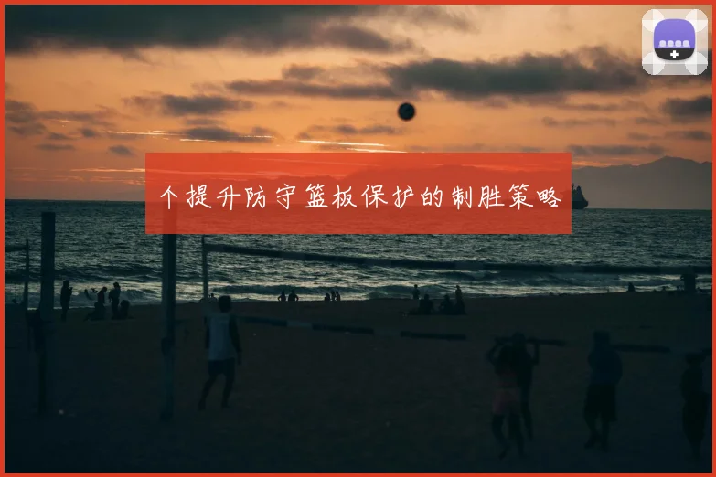 个提升防守篮板保护的制胜策略