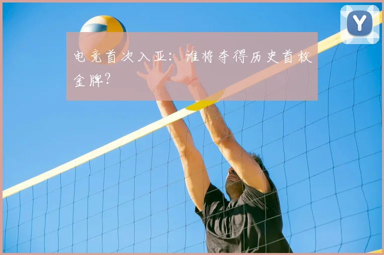 电竞首次入亚：谁将夺得历史首枚金牌？