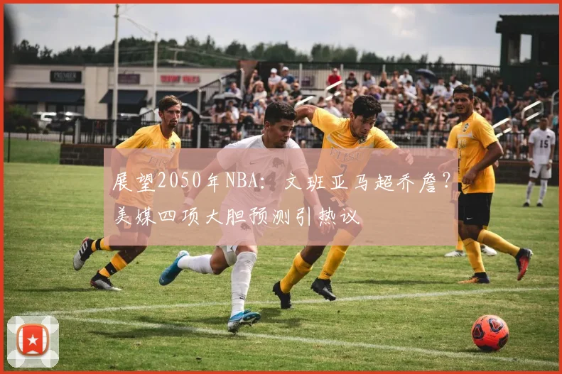 展望2050年NBA：文班亚马超乔詹？美媒四项大胆预测引热议