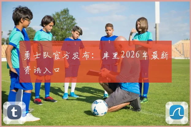 勇士队官方发布：库里2026年最新资讯入口