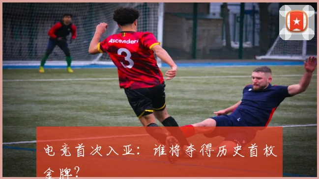 电竞首次入亚：谁将夺得历史首枚金牌？