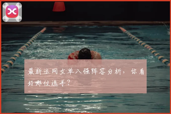 最新法网女单八强阵容分析，你看好哪位选手？