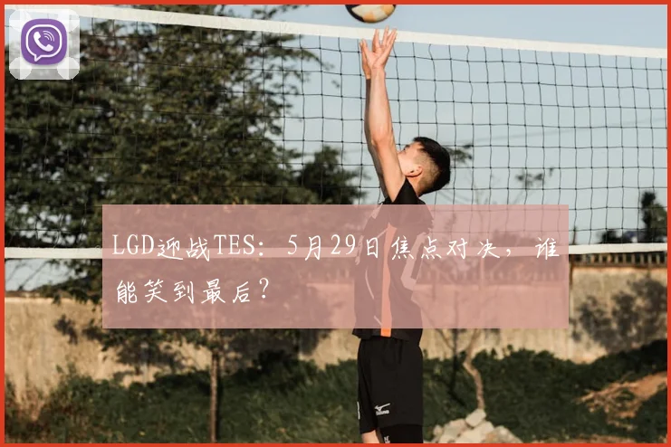 LGD迎战TES：5月29日焦点对决，谁能笑到最后？