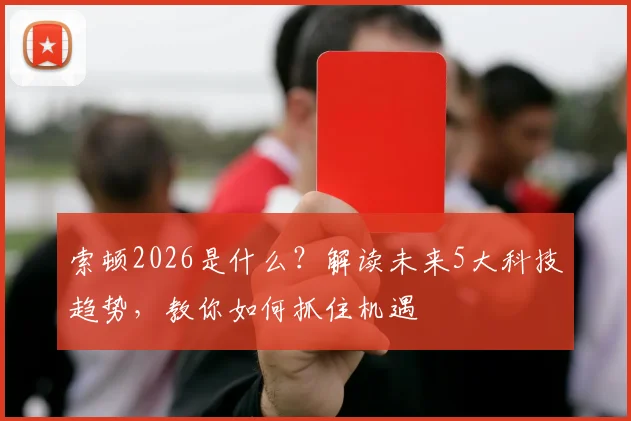 索顿2026是什么?解读未来5大科技趋势,教你如何抓住机遇