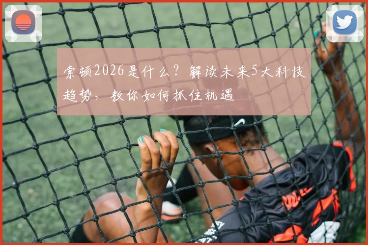 索顿2026是什么？解读未来5大科技趋势，教你如何抓住机遇