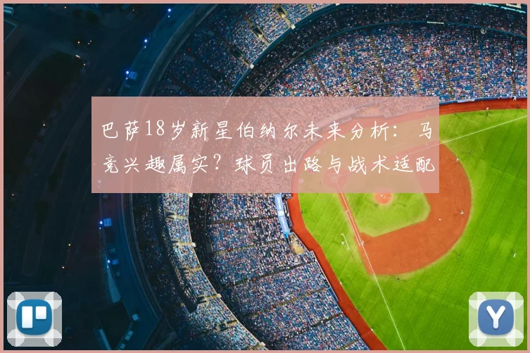 巴萨18岁新星伯纳尔未来分析:马竞兴趣属实?球员出路与战术适配深度解读