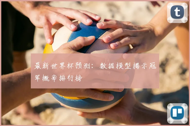 最新世界杯预测：数据模型揭示冠军概率排行榜