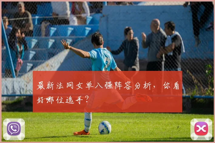 最新法网女单八强阵容分析，你看好哪位选手？