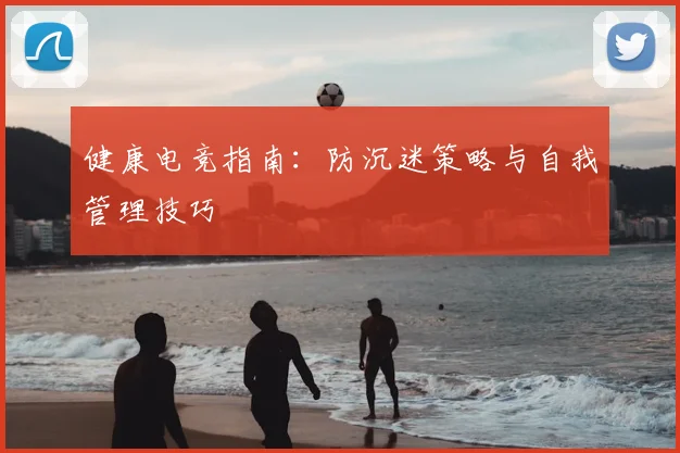 健康电竞指南：防沉迷策略与自我管理技巧
